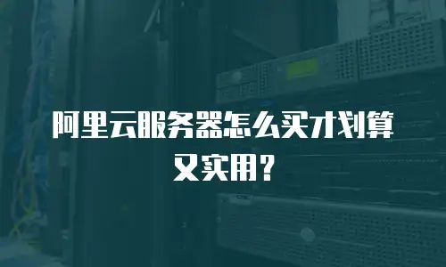 阿里云服务器怎么买才划算又实用？