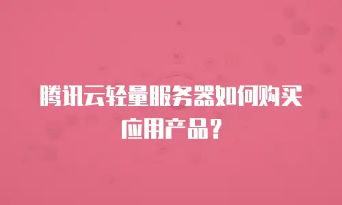 腾讯云轻量服务器如何购买应用产品？