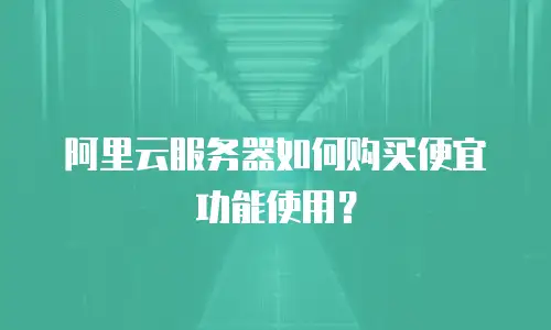 阿里云服务器如何购买便宜功能使用？