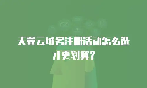天翼云域名注册活动怎么选才更划算？
