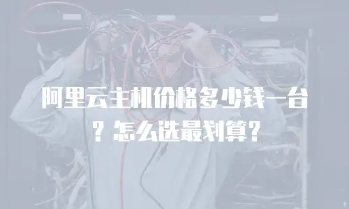 阿里云主机价格多少钱一台？怎么选最划算？