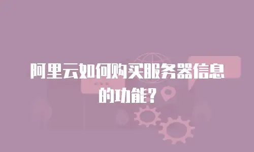 阿里云如何购买服务器信息的功能？