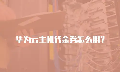 华为云主机代金券怎么用？