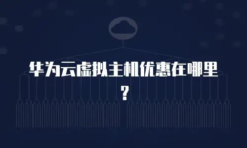 华为云虚拟主机优惠在哪里？