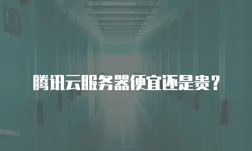腾讯云服务器便宜还是贵？