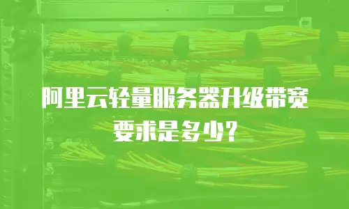 阿里云轻量服务器升级带宽要求是多少？