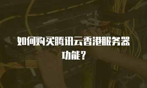 如何购买腾讯云香港服务器功能？