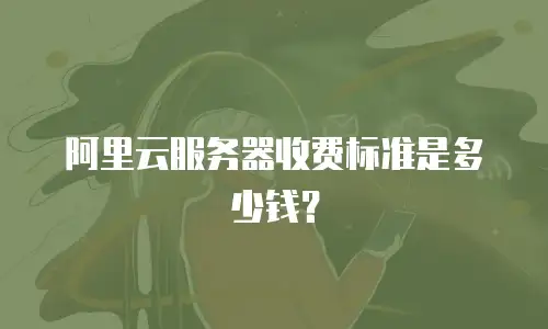 阿里云服务器收费标准是多少钱？