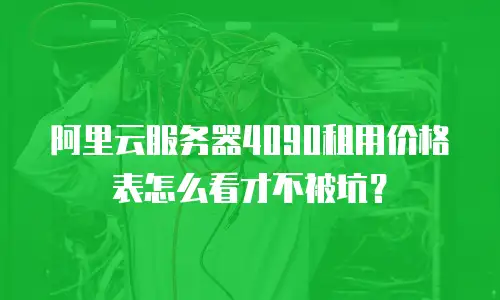 阿里云服务器4090租用价格表怎么看才不被坑？