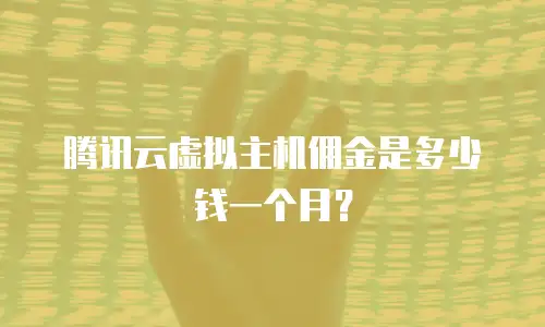 腾讯云虚拟主机佣金是多少钱一个月？