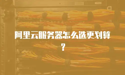 阿里云服务器怎么选更划算？