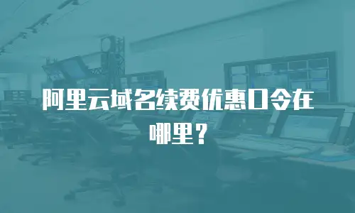 阿里云域名续费优惠口令在哪里？