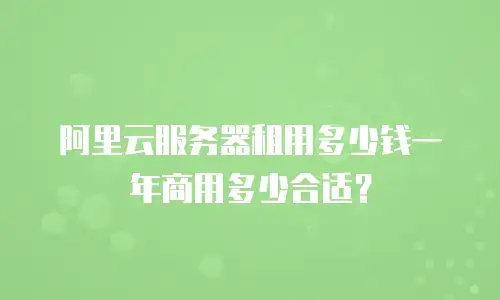 阿里云服务器租用多少钱一年商用多少合适？