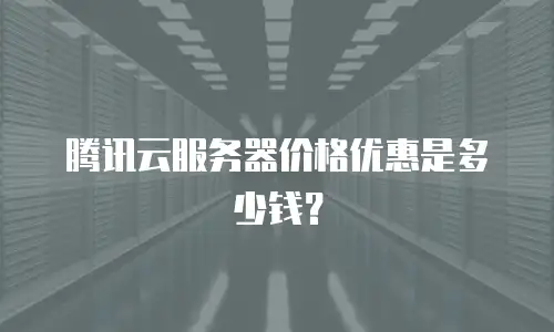 腾讯云服务器价格优惠是多少钱？