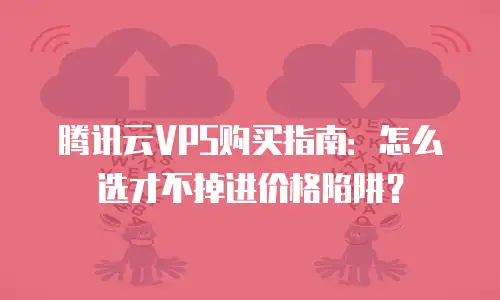 腾讯云VPS购买指南：怎么选才不掉进价格陷阱？