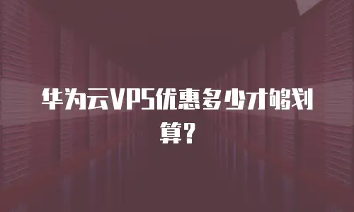 华为云VPS优惠多少才够划算？