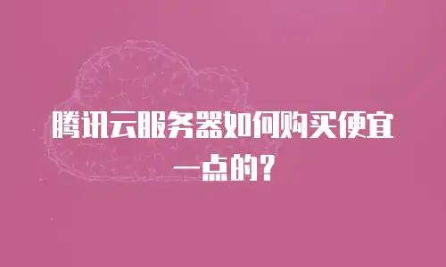 腾讯云服务器如何购买便宜一点的？