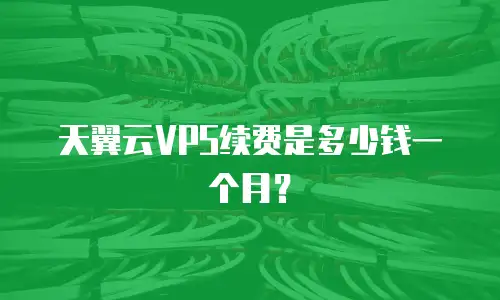 天翼云VPS续费是多少钱一个月？