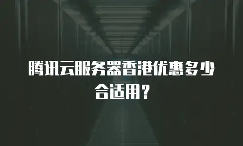 腾讯云服务器香港优惠多少合适用？