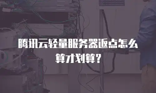 腾讯云轻量服务器返点怎么算才划算？