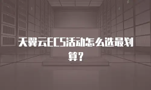天翼云ECS活动怎么选最划算？