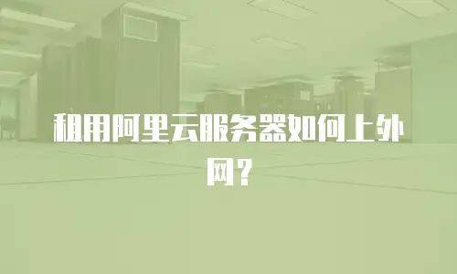 租用阿里云服务器如何上外网？