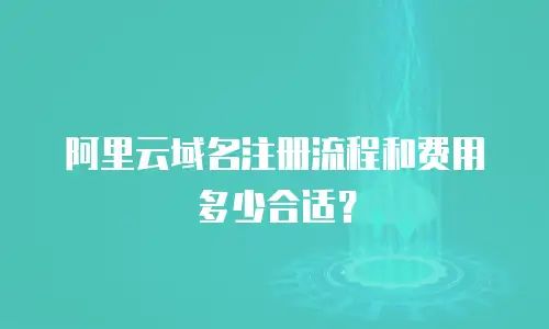 阿里云域名注册流程和费用多少合适？
