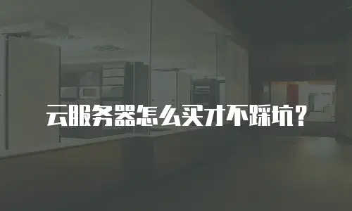 云服务器怎么买才不踩坑？