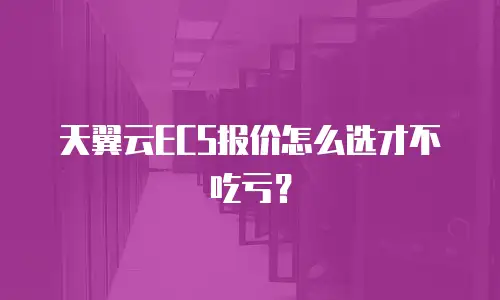 天翼云ECS报价怎么选才不吃亏？
