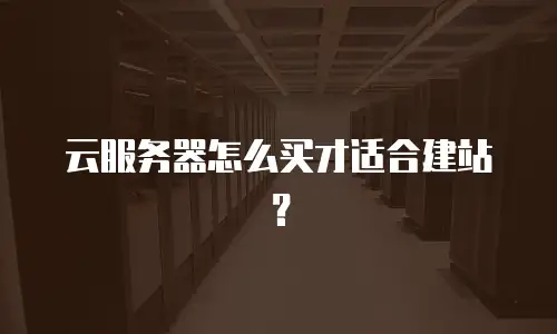 云服务器怎么买才适合建站？