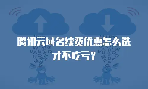 腾讯云域名续费优惠怎么选才不吃亏？