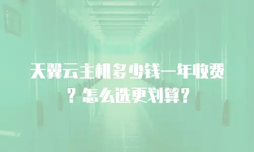 天翼云主机多少钱一年收费？怎么选更划算？