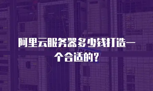 阿里云服务器多少钱打造一个合适的？