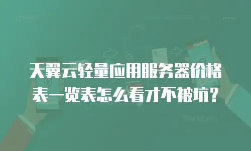 天翼云轻量应用服务器价格表一览表怎么看才不被坑？
