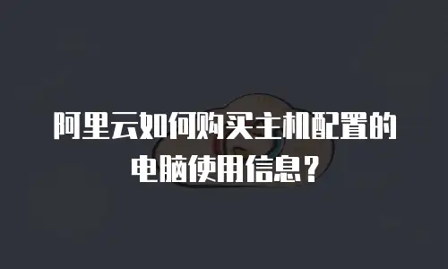 阿里云如何购买主机配置的电脑使用信息？