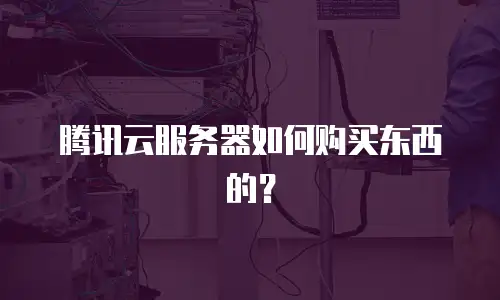腾讯云服务器如何购买东西的？