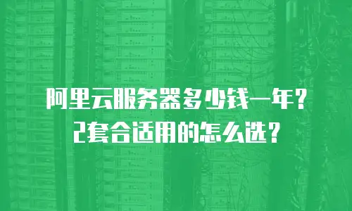 阿里云服务器多少钱一年？2套合适用的怎么选？