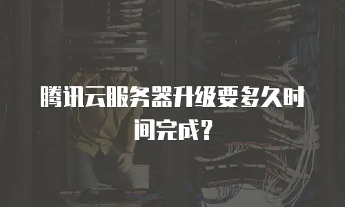 腾讯云服务器升级要多久时间完成？