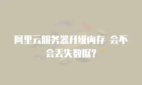 阿里云服务器升级内存 会不会丢失数据？