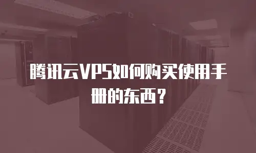 腾讯云VPS如何购买使用手册的东西？