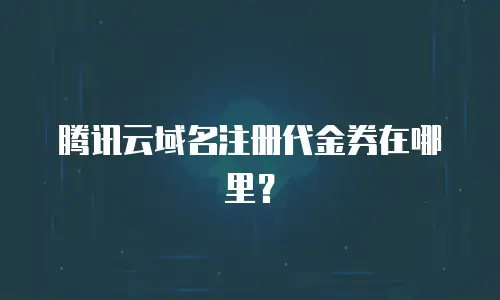 腾讯云域名注册代金券在哪里？