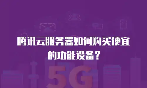腾讯云服务器如何购买便宜的功能设备？