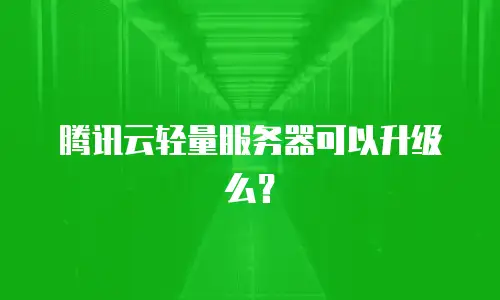 腾讯云轻量服务器可以升级么？