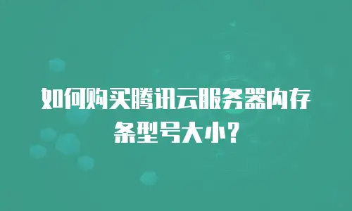 如何购买腾讯云服务器内存条型号大小？