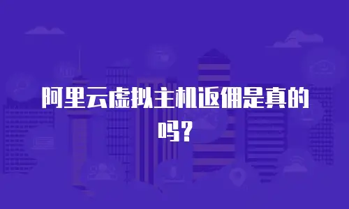 阿里云虚拟主机返佣是真的吗？