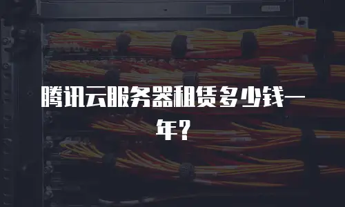 腾讯云服务器租赁多少钱一年？