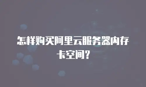 怎样购买阿里云服务器内存卡空间？
