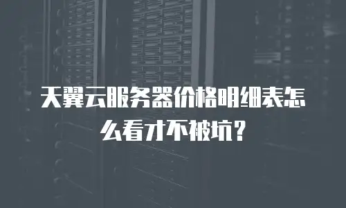 天翼云服务器价格明细表怎么看才不被坑？