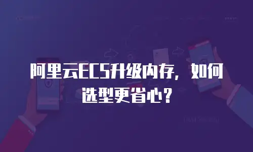 阿里云ECS升级内存，如何选型更省心？