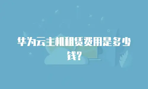 华为云主机租赁费用是多少钱？
